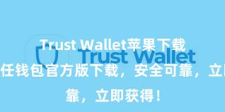 Trust Wallet苹果下载地址 信任钱包官方版下载，安全可靠，立即获得！