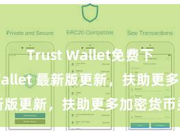 Trust Wallet免费下载 Trust Wallet 最新版更新，扶助更多加密货币类型