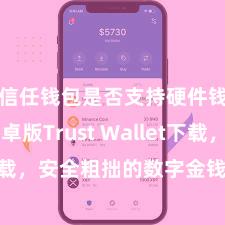 信任钱包是否支持硬件钱包 安卓版Trust Wallet下载，安全粗拙的数字金钱处罚用具!