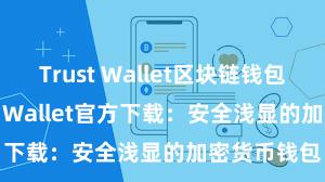 Trust Wallet区块链钱包下载 Trust Wallet官方下载：安全浅显的加密货币钱包