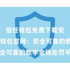 信任钱包免费下载安装 信任钱包官网：安全可靠的数字金钱处罚平台